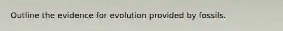 Outline the evidence for evolution provided by fossils.