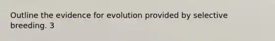 Outline the evidence for evolution provided by selective breeding. 3