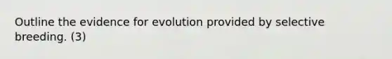 Outline the evidence for evolution provided by selective breeding. (3)