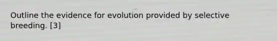 Outline the <a href='https://www.questionai.com/knowledge/kl4L0eHhUT-evidence-for-evolution' class='anchor-knowledge'>evidence for evolution</a> provided by selective breeding. [3]