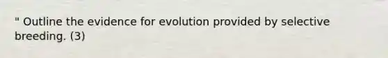 " Outline the evidence for evolution provided by selective breeding. (3)