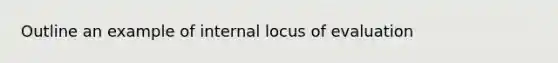 Outline an example of internal locus of evaluation