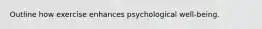 Outline how exercise enhances psychological well-being.