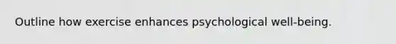 Outline how exercise enhances psychological well-being.