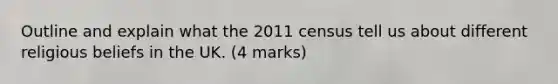 Outline and explain what the 2011 census tell us about different religious beliefs in the UK. (4 marks)