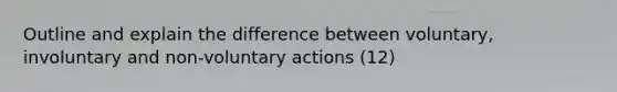 Outline and explain the difference between voluntary, involuntary and non-voluntary actions (12)