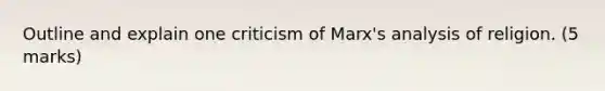 Outline and explain one criticism of Marx's analysis of religion. (5 marks)