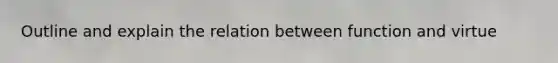 Outline and explain the relation between function and virtue
