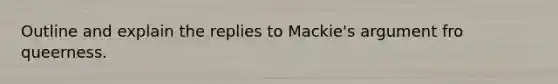 Outline and explain the replies to Mackie's argument fro queerness.