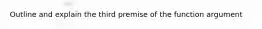 Outline and explain the third premise of the function argument