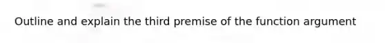 Outline and explain the third premise of the function argument