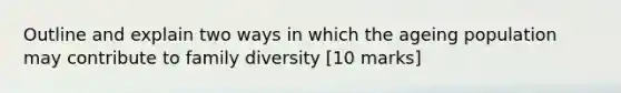 Outline and explain two ways in which the ageing population may contribute to family diversity [10 marks]