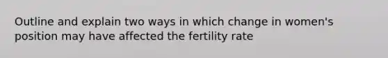 Outline and explain two ways in which change in women's position may have affected the fertility rate