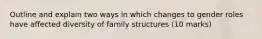 Outline and explain two ways in which changes to gender roles have affected diversity of family structures (10 marks)