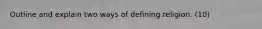 Outline and explain two ways of defining religion. (10)