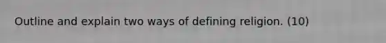 Outline and explain two ways of defining religion. (10)