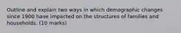 Outline and explain two ways in which demographic changes since 1900 have impacted on the structures of families and households. (10 marks)
