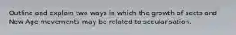 Outline and explain two ways in which the growth of sects and New Age movements may be related to secularisation.