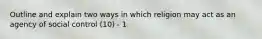 Outline and explain two ways in which religion may act as an agency of social control (10) - 1