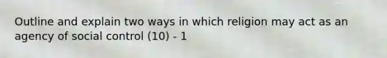 Outline and explain two ways in which religion may act as an agency of social control (10) - 1