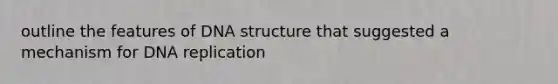 outline the features of DNA structure that suggested a mechanism for DNA replication