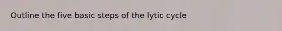 Outline the five basic steps of the lytic cycle