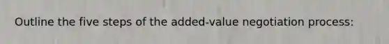 Outline the five steps of the added-value negotiation process: