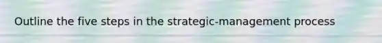 Outline the five steps in the strategic-management process