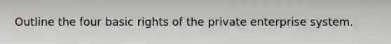 Outline the four basic rights of the private enterprise system.