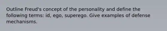 Outline Freud's concept of the personality and define the following terms: id, ego, superego. Give examples of defense mechanisms.