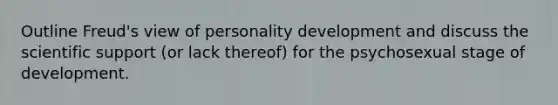 Outline Freud's view of personality development and discuss the scientific support (or lack thereof) for the psychosexual stage of development.