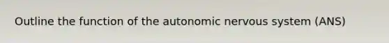 Outline the function of the autonomic nervous system (ANS)