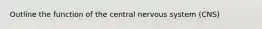 Outline the function of the central nervous system (CNS)