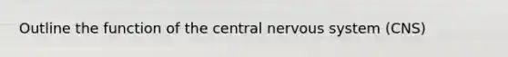 Outline the function of the central <a href='https://www.questionai.com/knowledge/kThdVqrsqy-nervous-system' class='anchor-knowledge'>nervous system</a> (CNS)