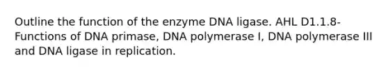 Outline the function of the enzyme DNA ligase. AHL ​​​​D1.1.8- Functions of DNA primase, DNA polymerase I, DNA polymerase III and DNA ligase in replication.