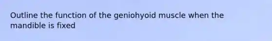 Outline the function of the geniohyoid muscle when the mandible is fixed