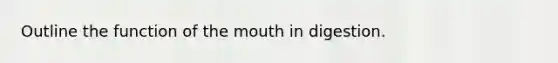 Outline the function of the mouth in digestion.