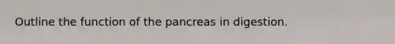 Outline the function of the pancreas in digestion.