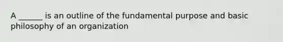 A ______ is an outline of the fundamental purpose and basic philosophy of an organization