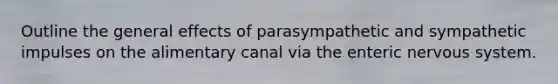 Outline the general effects of parasympathetic and sympathetic impulses on the alimentary canal via the enteric nervous system.