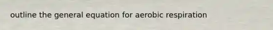 outline the general equation for aerobic respiration