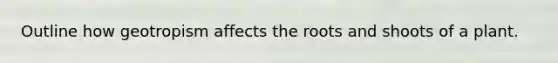 Outline how geotropism affects the roots and shoots of a plant.