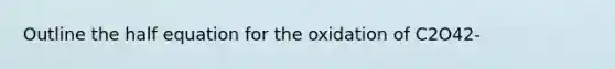 Outline the half equation for the oxidation of C2O42-