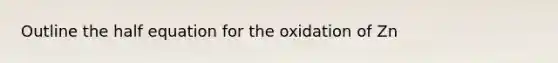 Outline the half equation for the oxidation of Zn