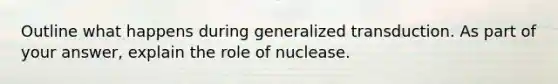 Outline what happens during generalized transduction. As part of your answer, explain the role of nuclease.