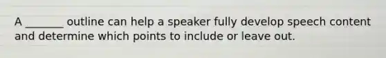 A _______ outline can help a speaker fully develop speech content and determine which points to include or leave out.