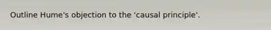 Outline Hume's objection to the 'causal principle'.