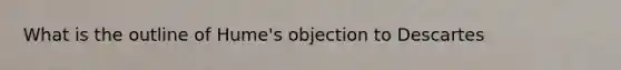 What is the outline of Hume's objection to Descartes