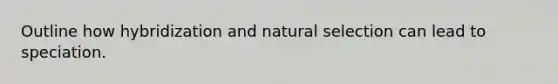 Outline how hybridization and natural selection can lead to speciation.