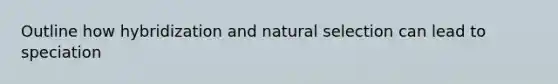 Outline how hybridization and natural selection can lead to speciation